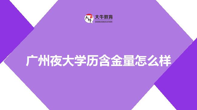 廣州夜大學歷含金量怎么樣