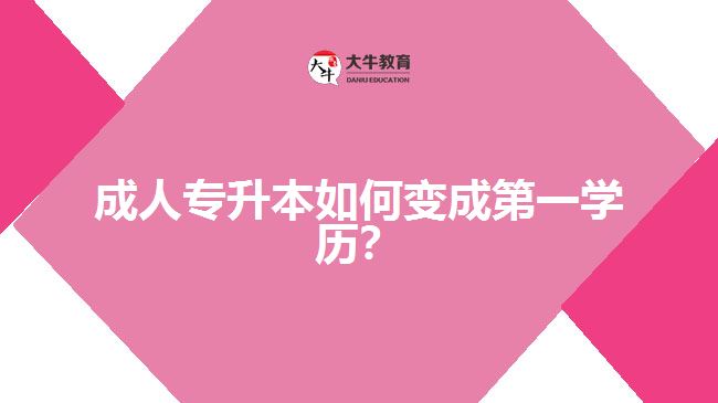 成人專升本如何變成第一學歷？