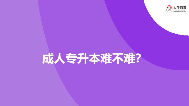 成人專升本難不難？