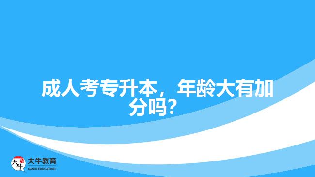 成人考專升本，年齡大有加分嗎？