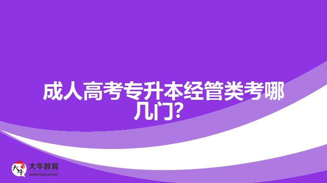 成人高考專升本經(jīng)管類考哪幾門？