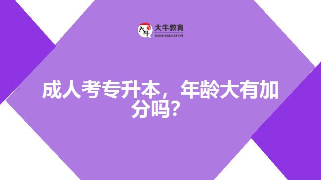 成人考專升本，年齡大有加分嗎？