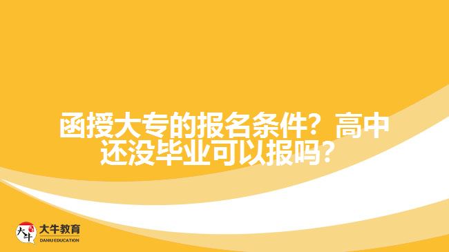 函授大專的報(bào)名條件？高中還沒(méi)畢業(yè)可以報(bào)嗎？