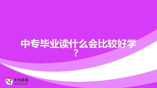 中專畢業(yè)讀什么會比較好學(xué)？