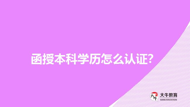 函授本科學歷怎么認證？