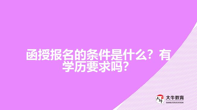 函授報(bào)名的條件是什么？有學(xué)歷要求嗎？