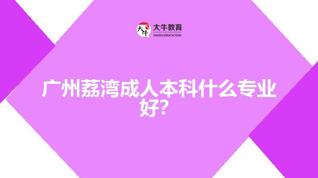 廣州荔灣成人本科什么專業(yè)好？