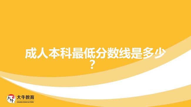 成人本科最低分數(shù)線是多少？