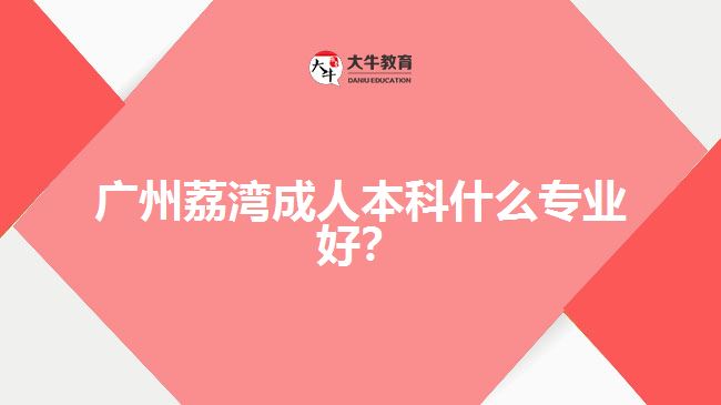 廣州荔灣成人本科什么專業(yè)好？