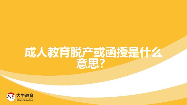 成人教育脫產(chǎn)或函授是什么意思？