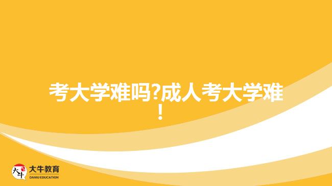 考大學(xué)難嗎?成人考大學(xué)難！