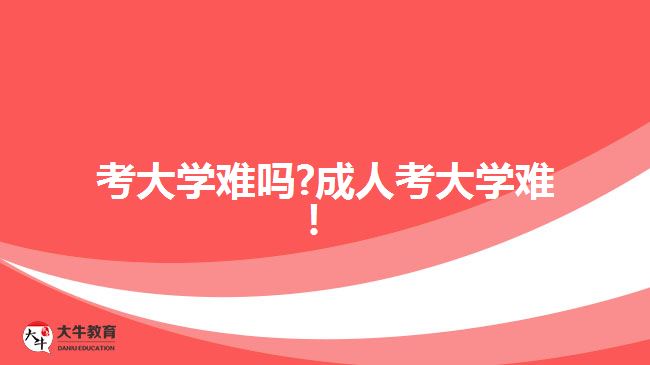 考大學(xué)難嗎?成人考大學(xué)難！