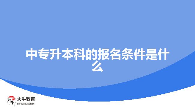 中專升本科的報名條件是什么？