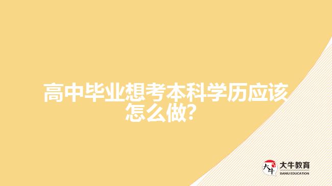 高中畢業(yè)想考本科學歷應該怎么做？