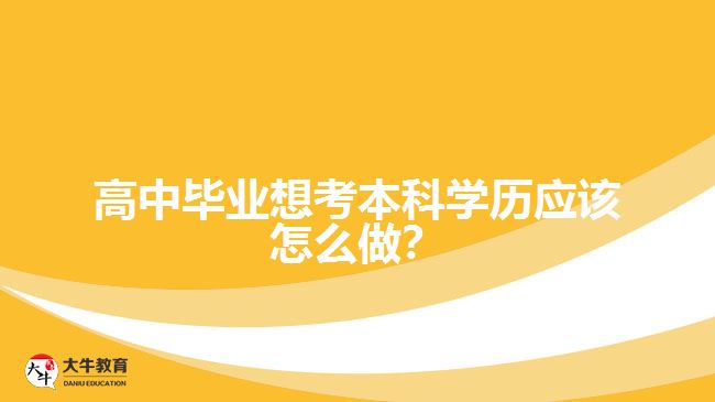 高中畢業(yè)想考本科學歷應該怎么做？