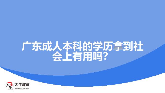 廣東成人本科的學(xué)歷拿到社會上有用嗎？