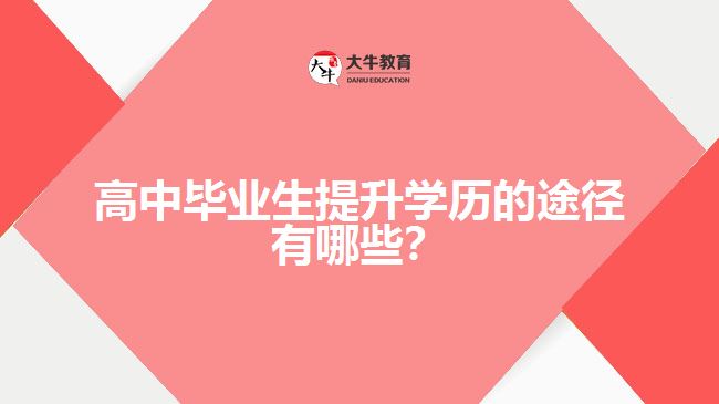 高中畢業(yè)生提升學(xué)歷的途徑有哪些？