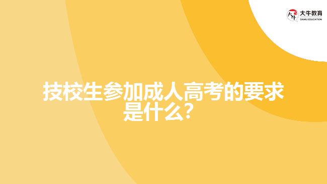 技校生參加成人高考的要求是什么？