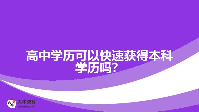 高中學(xué)歷可以快速獲得本科學(xué)歷嗎？