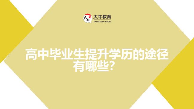 高中畢業(yè)生提升學(xué)歷的途徑有哪些？