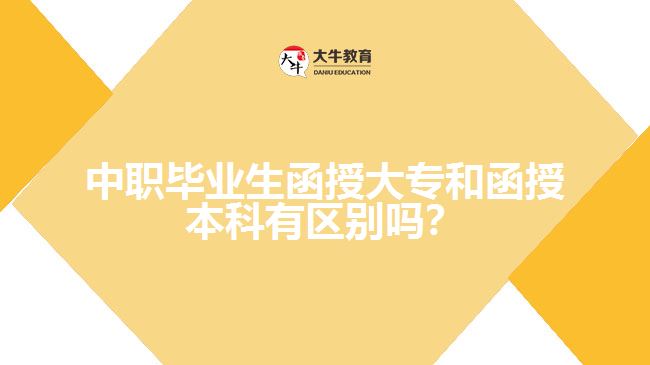 中職畢業(yè)生函授大專和函授本科有區(qū)別嗎？