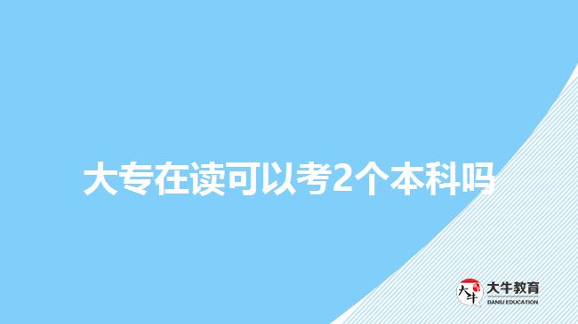 大專在讀可以考2個本科嗎