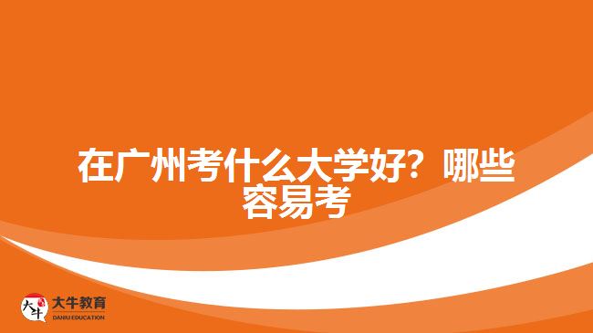 在廣州考什么大學好？哪些容易考