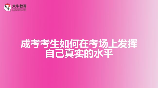 成考考生如何在考場上發(fā)揮自己真實的水平