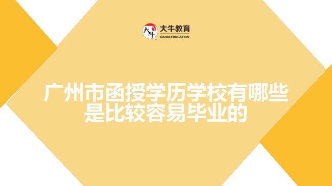 廣州市函授學歷學校有哪些是比較容易畢業(yè)的？