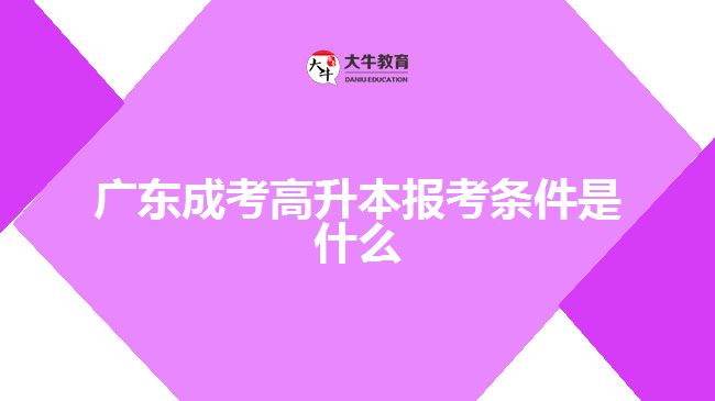 廣東成考高升本報(bào)考條件是什么