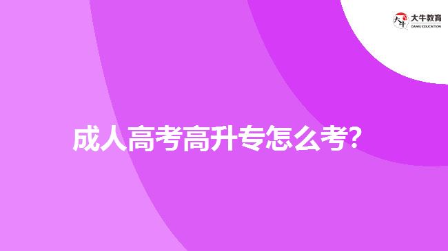 成人高考高升專(zhuān)怎么考