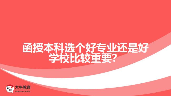 函授本科選個(gè)好專業(yè)還是好學(xué)校比較重要？