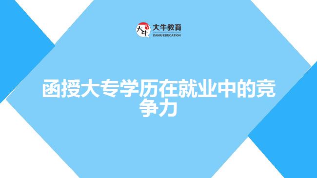 函授大專學(xué)歷在就業(yè)中的競爭力