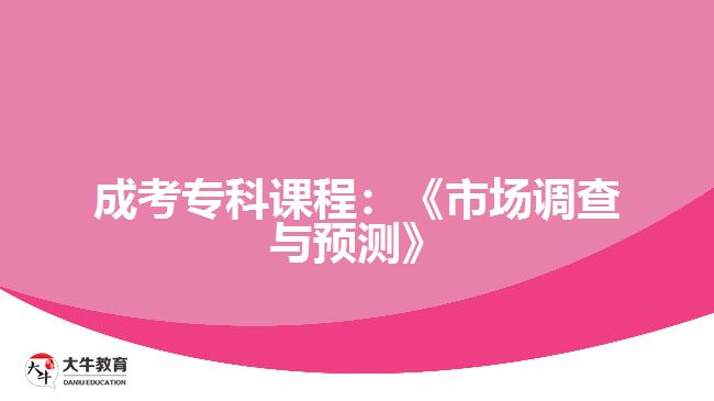 成考?？普n程：《市場(chǎng)調(diào)查與預(yù)測(cè)》