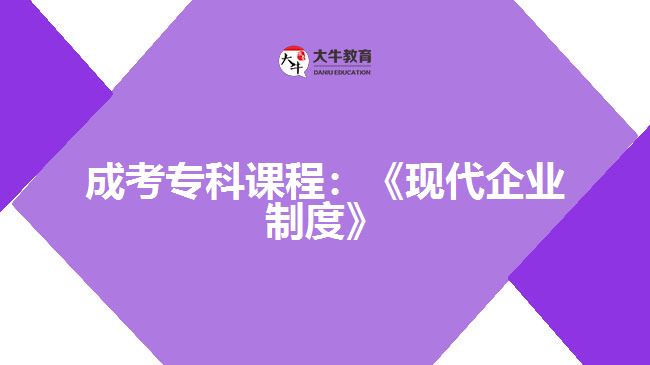 成考專科課程：《現(xiàn)代企業(yè)制度》