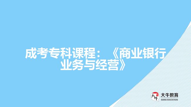 成考專科課程：《商業(yè)銀行業(yè)務(wù)與經(jīng)營》