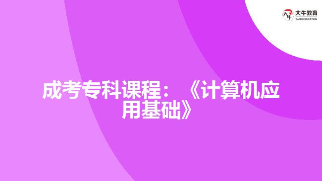 成考?？普n程：《計算機(jī)應(yīng)用基礎(chǔ)》