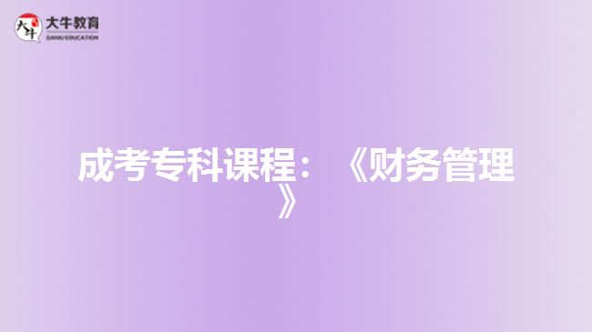 成考?？普n程：《財務(wù)管理》