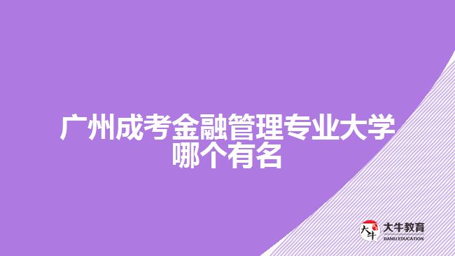 廣州成考金融管理專業(yè)大學(xué)哪個有名