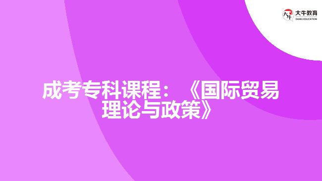 成考專科課程：《國際貿(mào)易理論與政策》