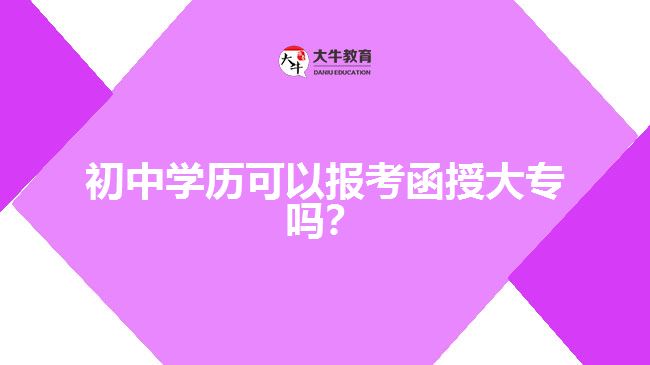 初中學(xué)歷可以報考函授大專嗎？