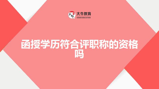 函授學(xué)歷符合評職稱的資格嗎