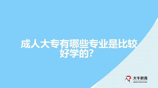 成人大專有哪些專業(yè)是比較好學(xué)的？