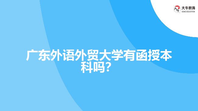 廣東外語(yǔ)外貿(mào)大學(xué)有函授本科嗎？