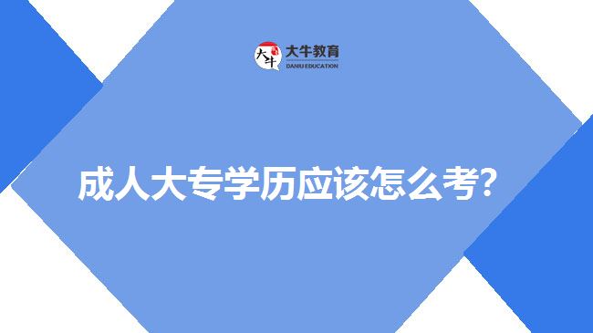 成人大專學(xué)歷應(yīng)該怎么考？