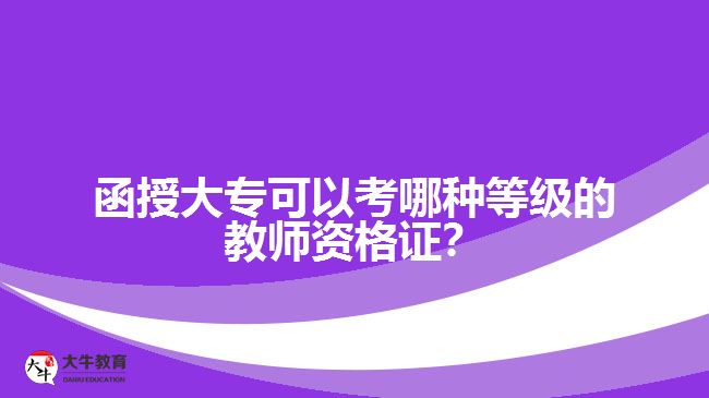 函授大?？梢钥寄姆N等級的教師資格證？