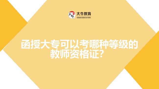 函授大?？梢钥寄姆N等級的教師資格證？