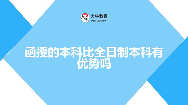 函授的本科比全日制本科有優(yōu)勢(shì)嗎？ 