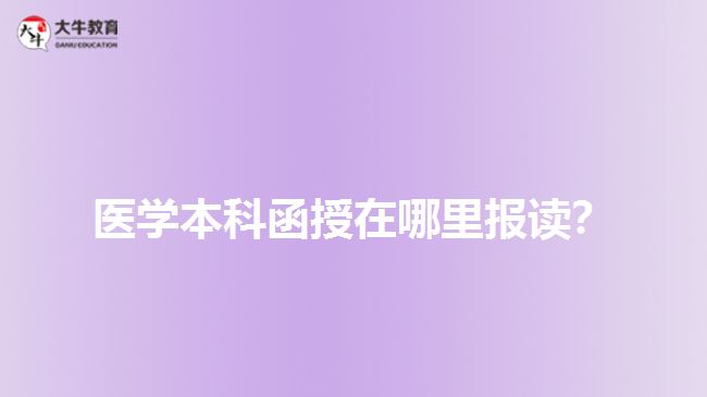 醫(yī)學(xué)本科函授在哪里報(bào)讀？