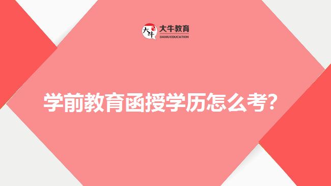 學(xué)前教育函授學(xué)歷怎么考？